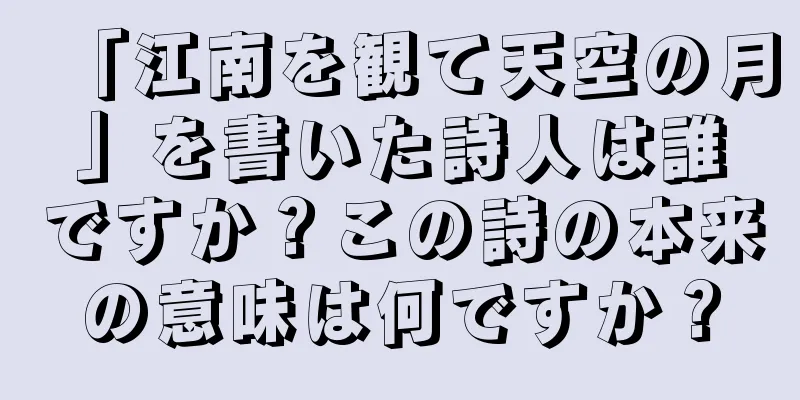 「江南を観て天空の月」を書いた詩人は誰ですか？この詩の本来の意味は何ですか？