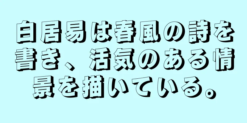 白居易は春風の詩を書き、活気のある情景を描いている。