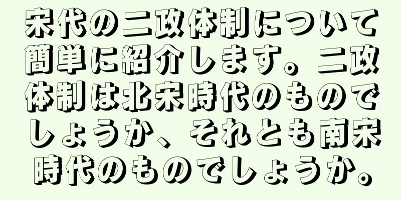 宋代の二政体制について簡単に紹介します。二政体制は北宋時代のものでしょうか、それとも南宋時代のものでしょうか。
