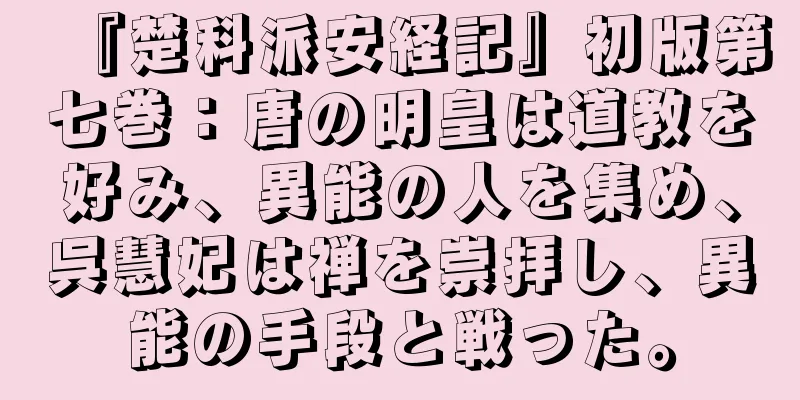 『楚科派安経記』初版第七巻：唐の明皇は道教を好み、異能の人を集め、呉慧妃は禅を崇拝し、異能の手段と戦った。
