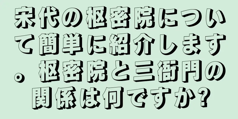 宋代の枢密院について簡単に紹介します。枢密院と三衙門の関係は何ですか?