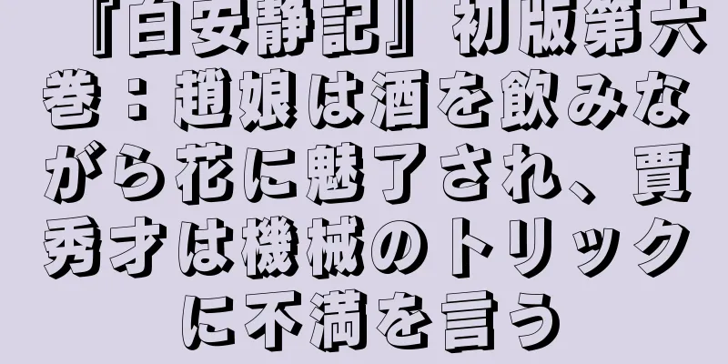 『白安静記』初版第六巻：趙娘は酒を飲みながら花に魅了され、賈秀才は機械のトリックに不満を言う