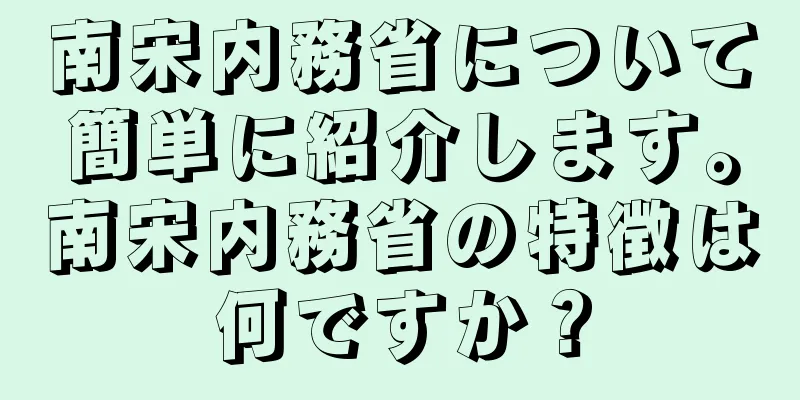 南宋内務省について簡単に紹介します。南宋内務省の特徴は何ですか？