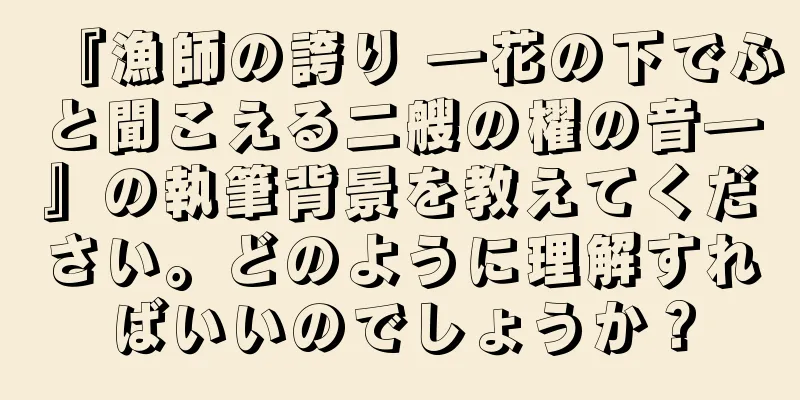 『漁師の誇り ―花の下でふと聞こえる二艘の櫂の音―』の執筆背景を教えてください。どのように理解すればいいのでしょうか？