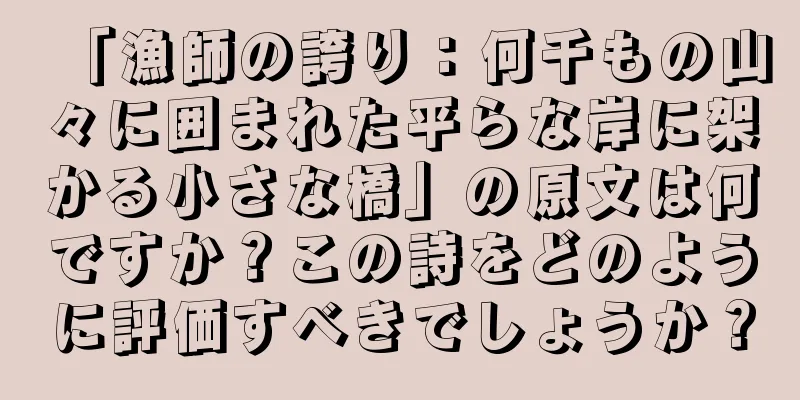 「漁師の誇り：何千もの山々に囲まれた平らな岸に架かる小さな橋」の原文は何ですか？この詩をどのように評価すべきでしょうか？