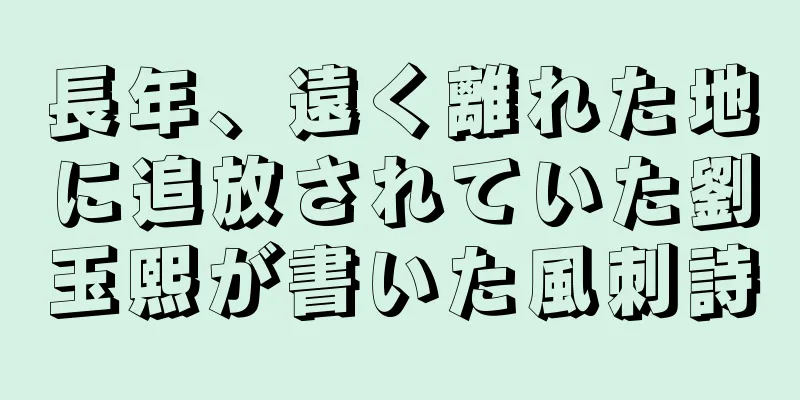 長年、遠く離れた地に追放されていた劉玉熙が書いた風刺詩