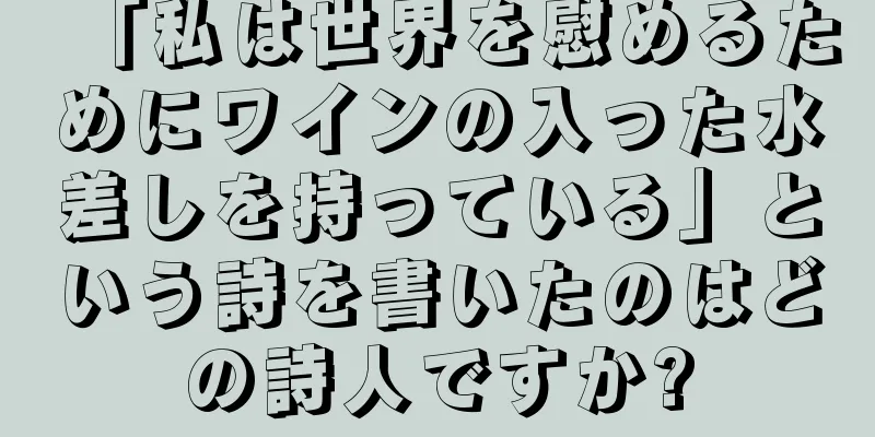 「私は世界を慰めるためにワインの入った水差しを持っている」という詩を書いたのはどの詩人ですか?