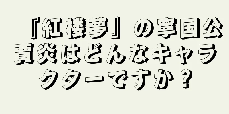 『紅楼夢』の寧国公賈炎はどんなキャラクターですか？