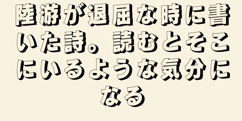 陸游が退屈な時に書いた詩。読むとそこにいるような気分になる