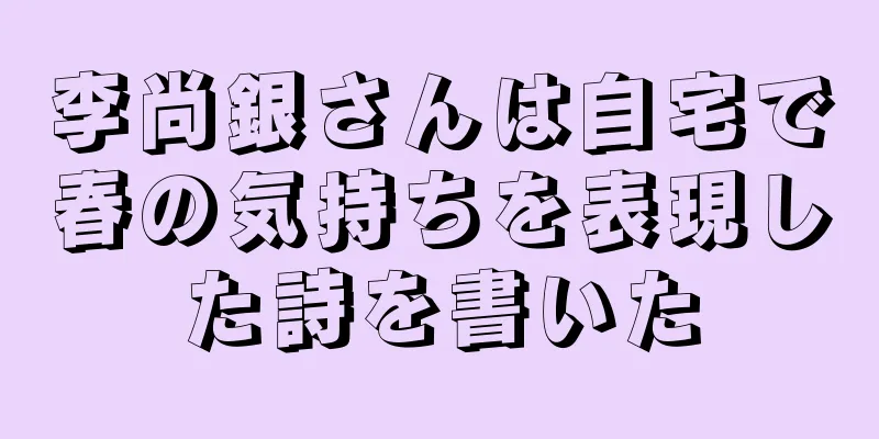 李尚銀さんは自宅で春の気持ちを表現した詩を書いた