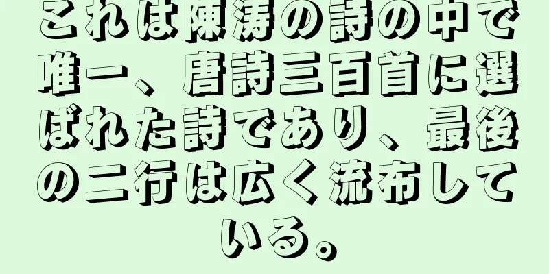 これは陳涛の詩の中で唯一、唐詩三百首に選ばれた詩であり、最後の二行は広く流布している。