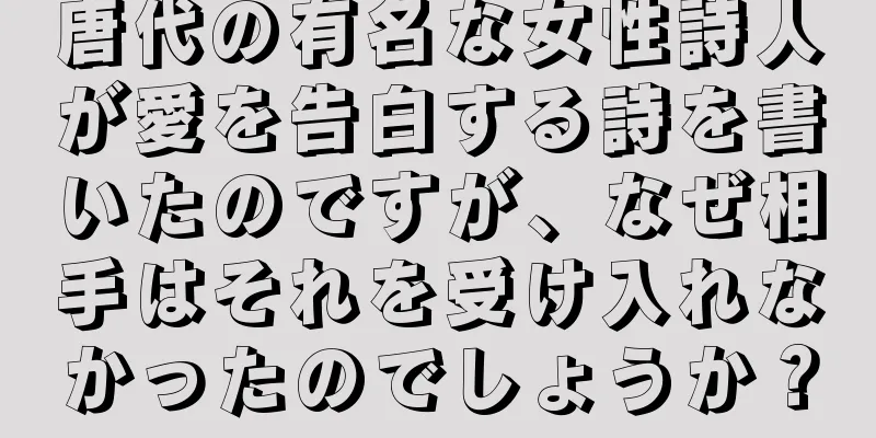 唐代の有名な女性詩人が愛を告白する詩を書いたのですが、なぜ相手はそれを受け入れなかったのでしょうか？