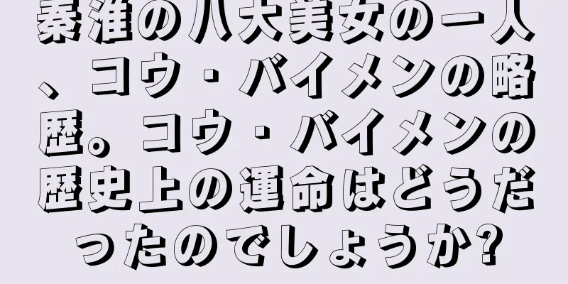 秦淮の八大美女の一人、コウ・バイメンの略歴。コウ・バイメンの歴史上の運命はどうだったのでしょうか?