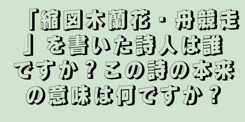 「縮図木蘭花・舟競走」を書いた詩人は誰ですか？この詩の本来の意味は何ですか？