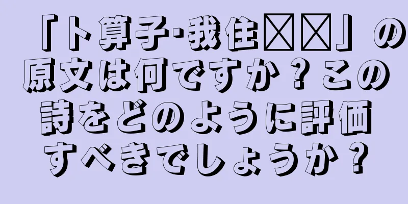 「卜算子·我住长长」の原文は何ですか？この詩をどのように評価すべきでしょうか？