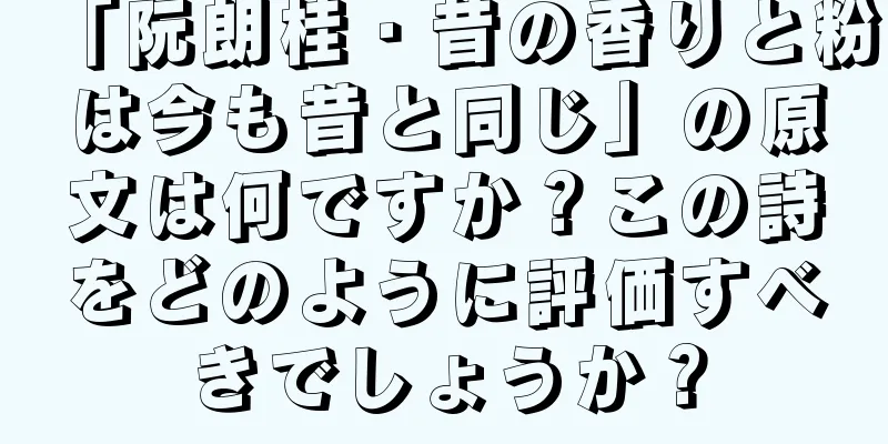 「阮朗桂・昔の香りと粉は今も昔と同じ」の原文は何ですか？この詩をどのように評価すべきでしょうか？