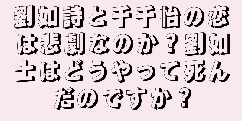 劉如詩と千千怡の恋は悲劇なのか？劉如士はどうやって死んだのですか？