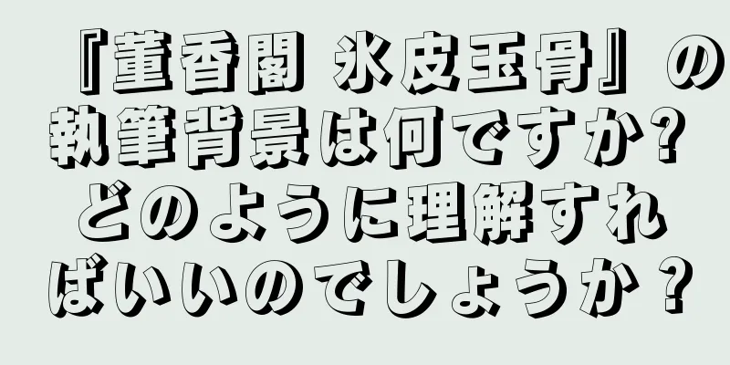 『董香閣 氷皮玉骨』の執筆背景は何ですか?どのように理解すればいいのでしょうか？