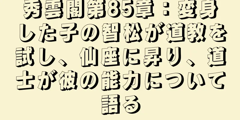 秀雲閣第85章：変身した子の智松が道教を試し、仙座に昇り、道士が彼の能力について語る