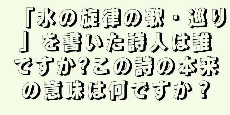 「水の旋律の歌・巡り」を書いた詩人は誰ですか?この詩の本来の意味は何ですか？