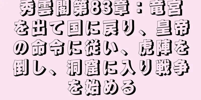 秀雲閣第83章：竜宮を出て国に戻り、皇帝の命令に従い、虎陣を倒し、洞窟に入り戦争を始める