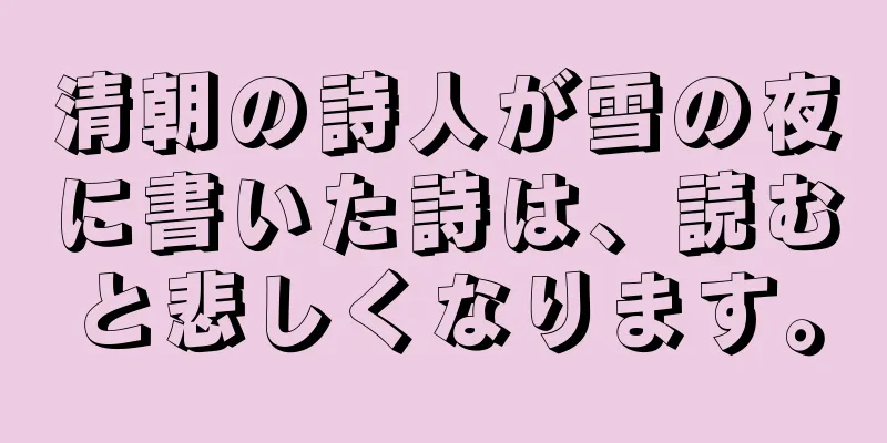 清朝の詩人が雪の夜に書いた詩は、読むと悲しくなります。