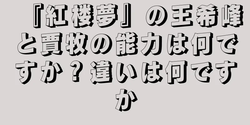 『紅楼夢』の王希峰と賈牧の能力は何ですか？違いは何ですか