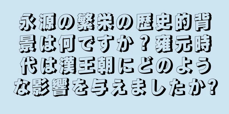 永源の繁栄の歴史的背景は何ですか？雍元時代は漢王朝にどのような影響を与えましたか?