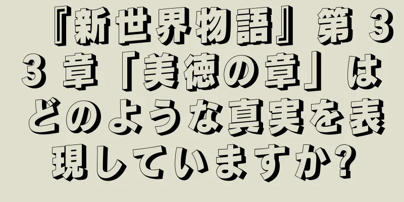『新世界物語』第 33 章「美徳の章」はどのような真実を表現していますか?