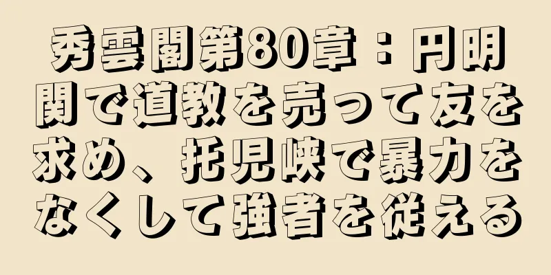 秀雲閣第80章：円明関で道教を売って友を求め、托児峡で暴力をなくして強者を従える