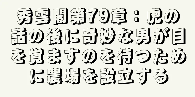 秀雲閣第79章：虎の話の後に奇妙な男が目を覚ますのを待つために農場を設立する