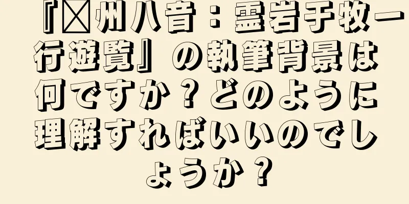 『贛州八音：霊岩于牧一行遊覧』の執筆背景は何ですか？どのように理解すればいいのでしょうか？