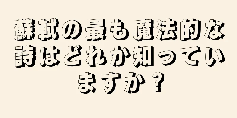 蘇軾の最も魔法的な詩はどれか知っていますか？