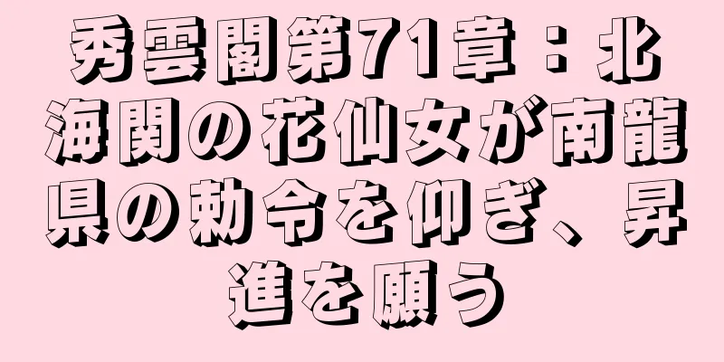 秀雲閣第71章：北海関の花仙女が南龍県の勅令を仰ぎ、昇進を願う