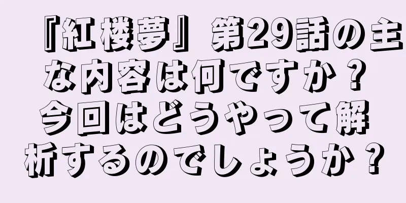『紅楼夢』第29話の主な内容は何ですか？今回はどうやって解析するのでしょうか？
