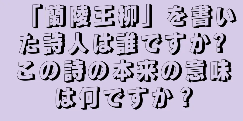 「蘭陵王柳」を書いた詩人は誰ですか?この詩の本来の意味は何ですか？