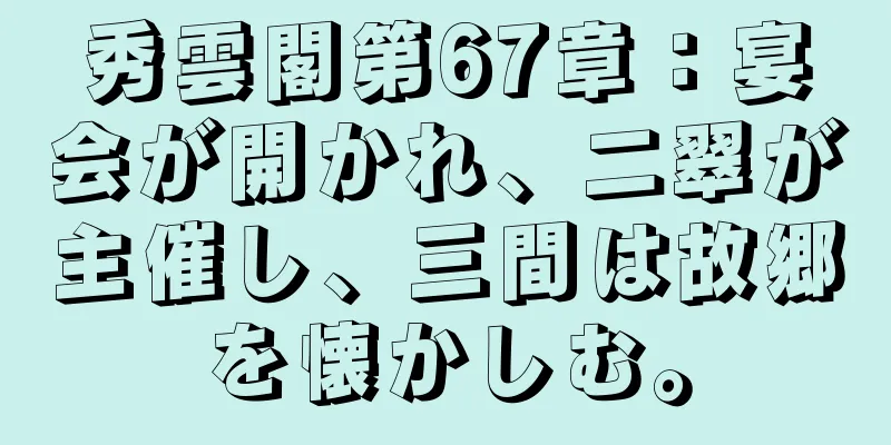 秀雲閣第67章：宴会が開かれ、二翠が主催し、三間は故郷を懐かしむ。