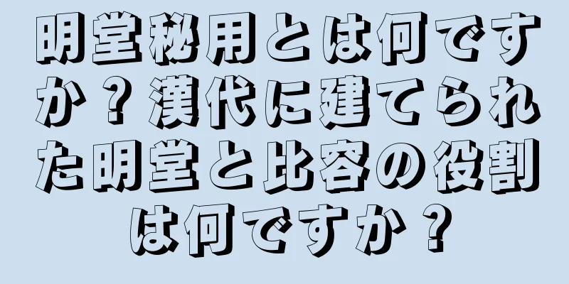 明堂秘用とは何ですか？漢代に建てられた明堂と比容の役割は何ですか？