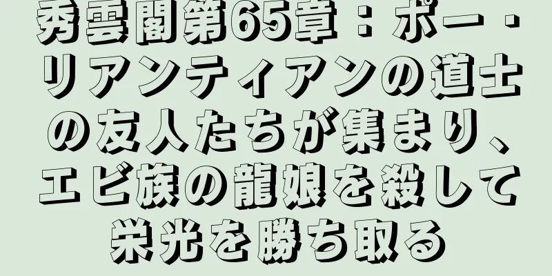 秀雲閣第65章：ポー・リアンティアンの道士の友人たちが集まり、エビ族の龍娘を殺して栄光を勝ち取る