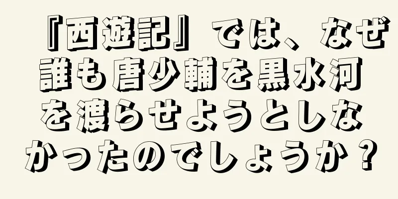 『西遊記』では、なぜ誰も唐少輔を黒水河を渡らせようとしなかったのでしょうか？