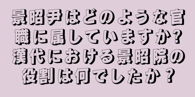 景昭尹はどのような官職に属していますか?漢代における景昭院の役割は何でしたか？