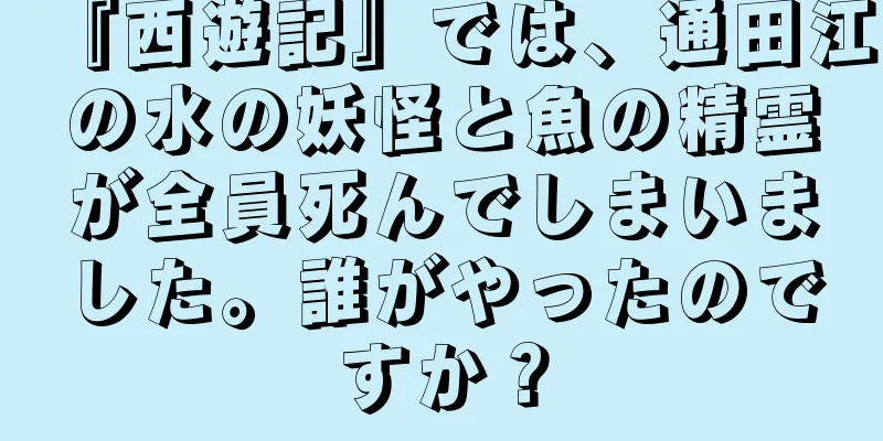 『西遊記』では、通田江の水の妖怪と魚の精霊が全員死んでしまいました。誰がやったのですか？