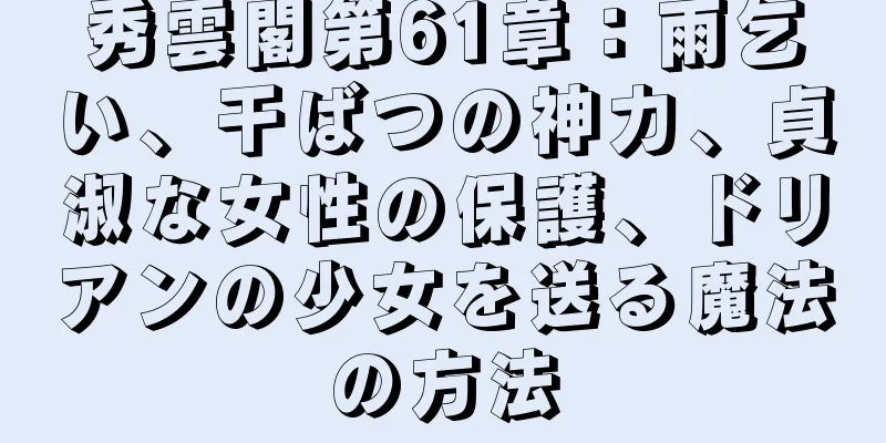 秀雲閣第61章：雨乞い、干ばつの神力、貞淑な女性の保護、ドリアンの少女を送る魔法の方法