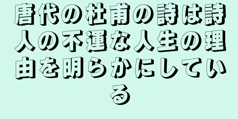 唐代の杜甫の詩は詩人の不運な人生の理由を明らかにしている