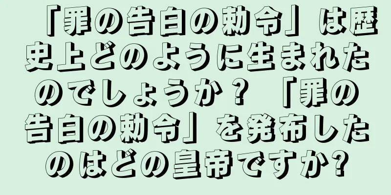 「罪の告白の勅令」は歴史上どのように生まれたのでしょうか？ 「罪の告白の勅令」を発布したのはどの皇帝ですか?