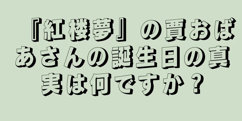 『紅楼夢』の賈おばあさんの誕生日の真実は何ですか？
