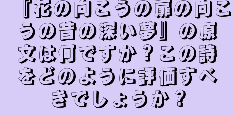 『花の向こうの扉の向こうの昔の深い夢』の原文は何ですか？この詩をどのように評価すべきでしょうか？