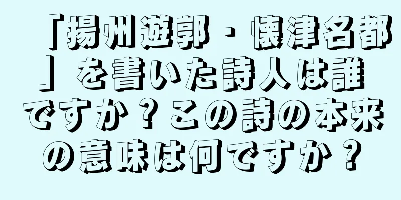 「揚州遊郭・懐津名都」を書いた詩人は誰ですか？この詩の本来の意味は何ですか？