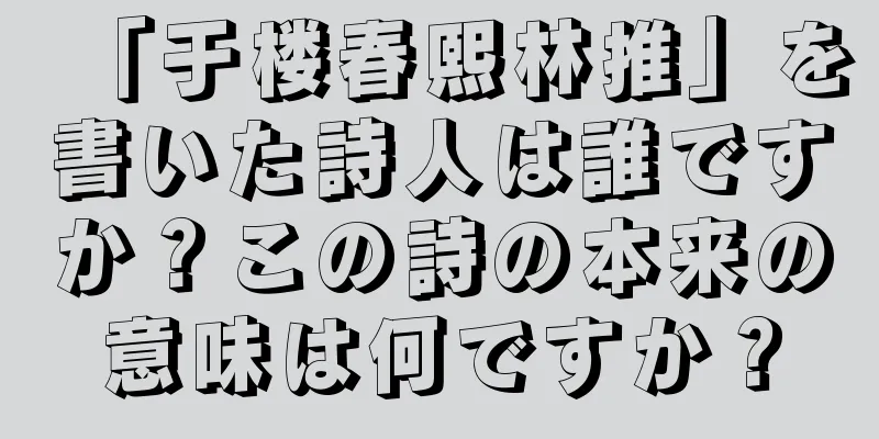 「于楼春熙林推」を書いた詩人は誰ですか？この詩の本来の意味は何ですか？