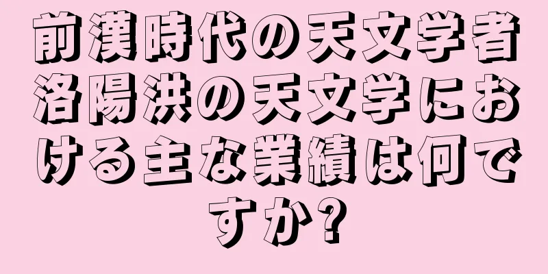 前漢時代の天文学者洛陽洪の天文学における主な業績は何ですか?